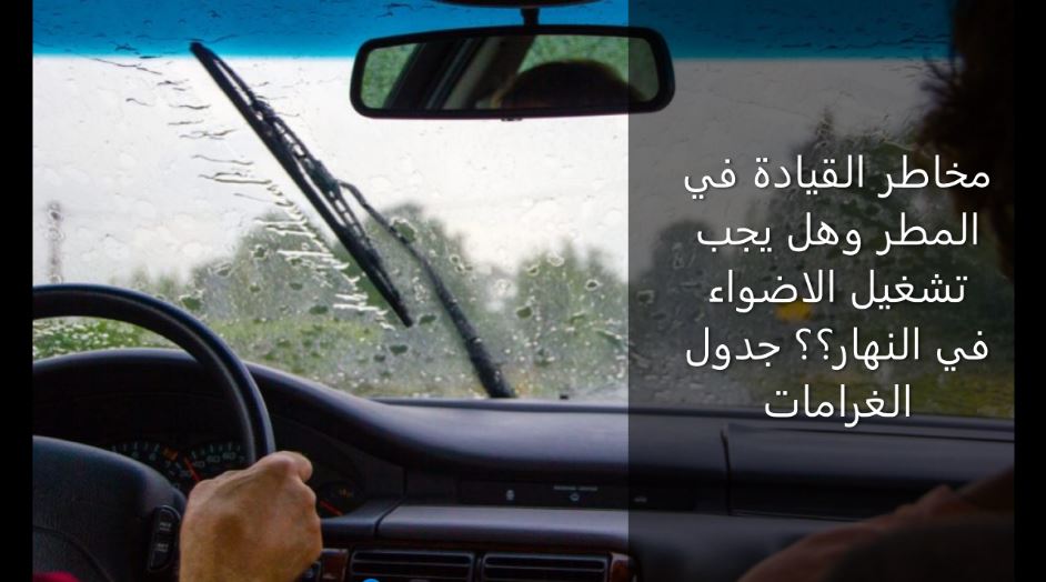 You are currently viewing مخاطر القيادة في المطر وهل يجب تشغيل الاضواء في النهار؟؟ جدول الغرامات