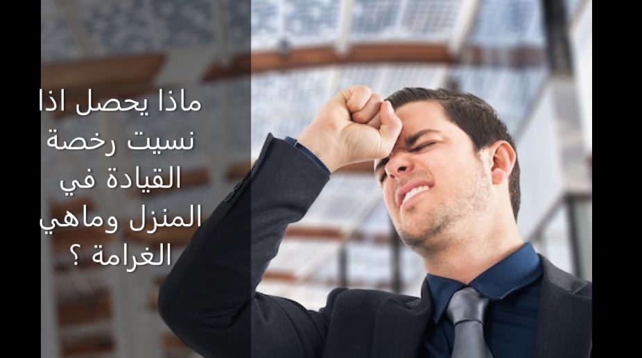 You are currently viewing ماذا يحصل اذا نسيت رخصة القيادة في المنزل وماهي الغرامة؟
